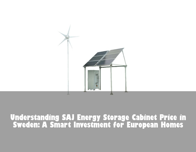 Understanding SAJ Energy Storage Cabinet Price in Sweden: A Smart Investment for European Homes