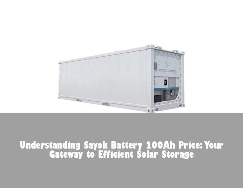Understanding Sayok Battery 200Ah Price: Your Gateway to Efficient Solar Storage | Huijue Bess