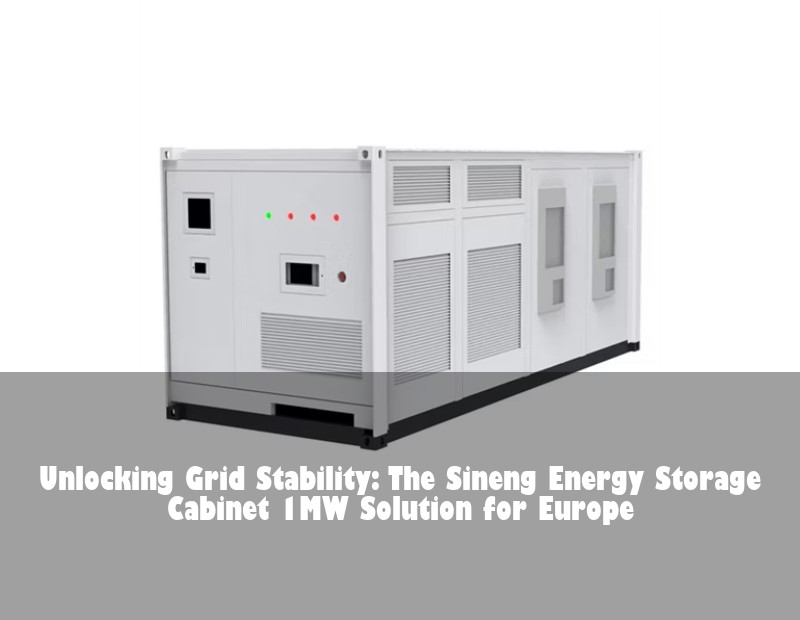 Unlocking Grid Stability: The Sineng Energy Storage Cabinet 1MW Solution for Europe | Huijue Bess