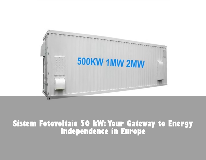 Sistem Fotovoltaic 50 kW: Your Gateway to Energy Independence in Europe | Huijue Bess