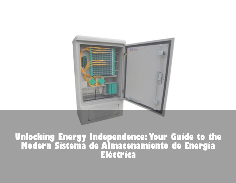 Unlocking Energy Independence: Your Guide to the Modern Sistema de Almacenamiento de Energía Eléctrica | Huijue Bess