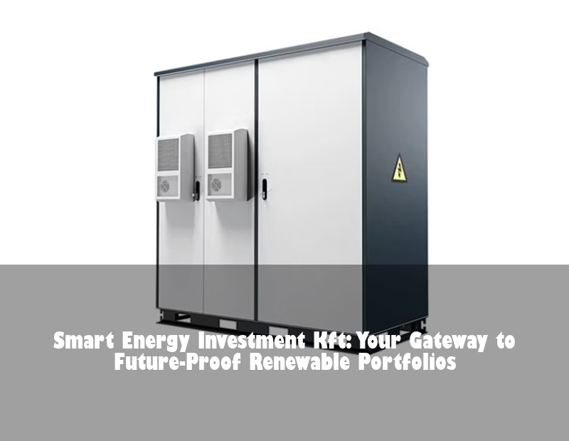 Smart Energy Investment Kft: Your Gateway to Future-Proof Renewable Portfolios