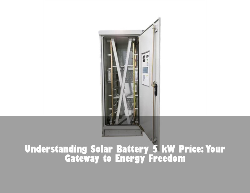 Understanding Solar Battery 5 kW Price: Your Gateway to Energy Freedom | Huijue Bess