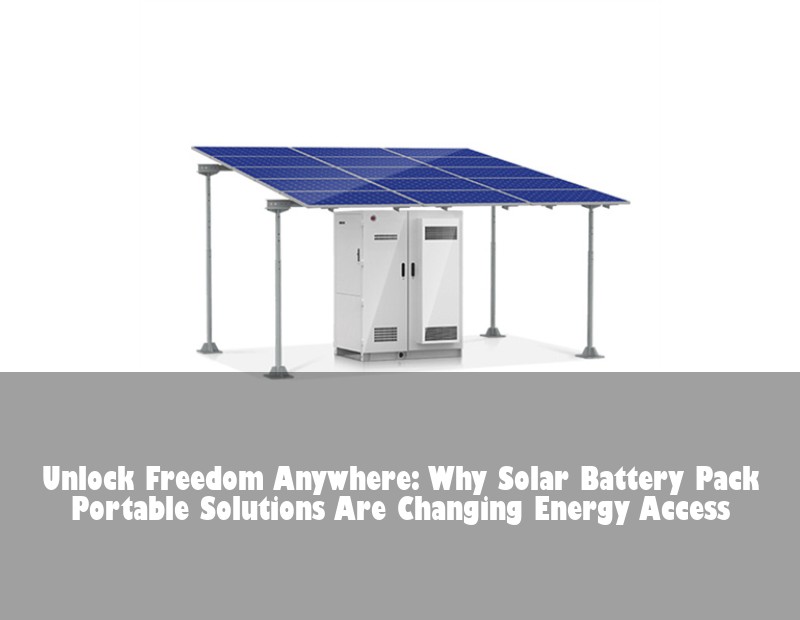 Unlock Freedom Anywhere: Why Solar Battery Pack Portable Solutions Are Changing Energy Access