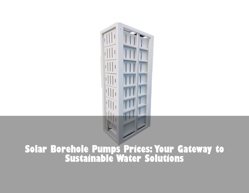 Solar Borehole Pumps Prices: Your Gateway to Sustainable Water Solutions | Huijue Bess