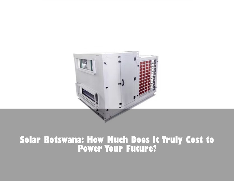Solar Botswana: How Much Does It Truly Cost to Power Your Future?