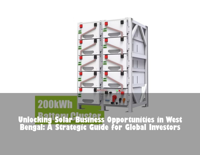 Unlocking Solar Business Opportunities in West Bengal: A Strategic Guide for Global Investors | Huijue Bess