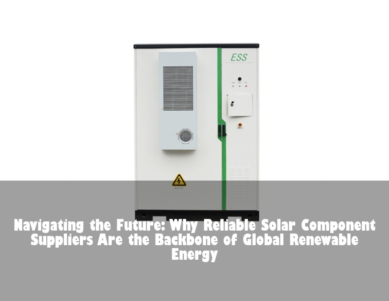 Navigating the Future: Why Reliable Solar Component Suppliers Are the Backbone of Global Renewable Energy