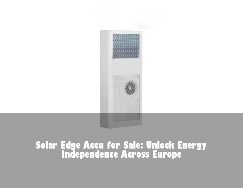 Solar Edge Accu for Sale: Unlock Energy Independence Across Europe | Huijue Bess
