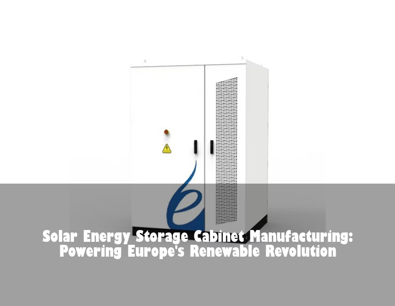 Solar Energy Storage Cabinet Manufacturing: Powering Europe's Renewable Revolution | Huijue Bess
