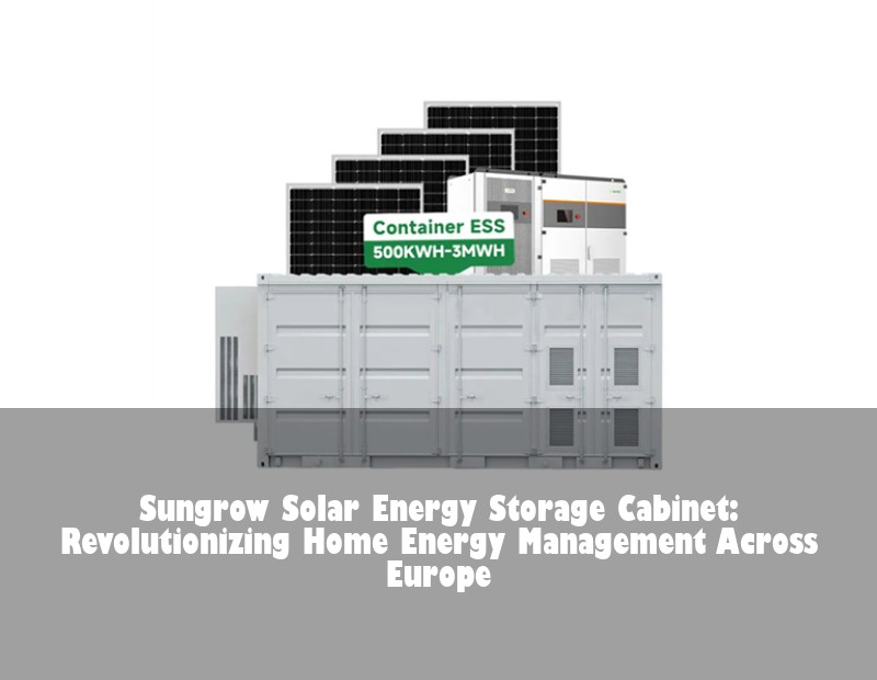 Sungrow Solar Energy Storage Cabinet: Revolutionizing Home Energy Management Across Europe | Huijue Bess