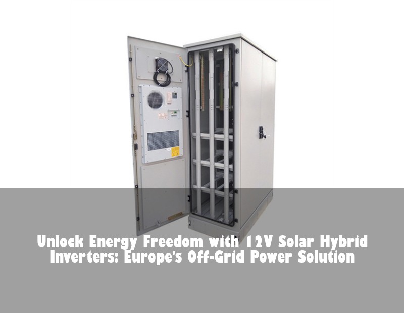 Unlock Energy Freedom with 12V Solar Hybrid Inverters: Europe's Off-Grid Power Solution | Huijue Bess