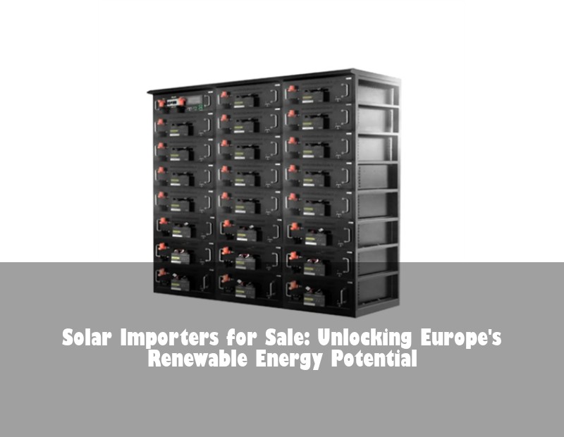 Solar Importers for Sale: Unlocking Europe's Renewable Energy Potential