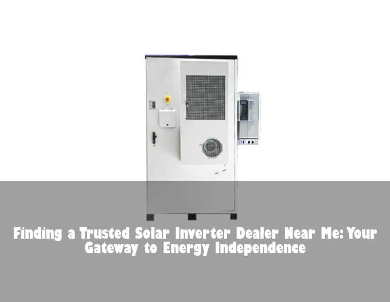 Finding a Trusted Solar Inverter Dealer Near Me: Your Gateway to Energy Independence