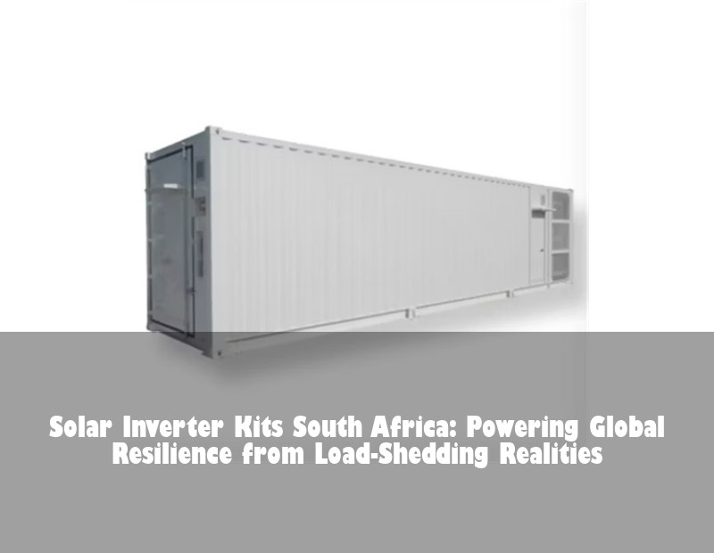Solar Inverter Kits South Africa: Powering Global Resilience from Load-Shedding Realities