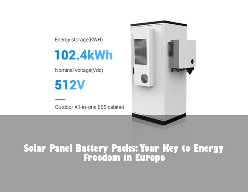 Solar Panel Battery Packs: Your Key to Energy Freedom in Europe