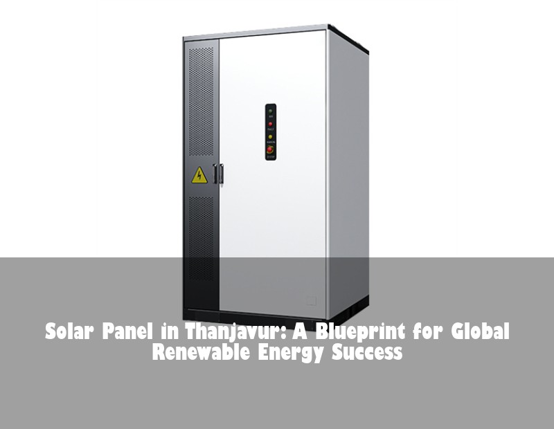 Solar Panel in Thanjavur: A Blueprint for Global Renewable Energy Success | Huijue Bess
