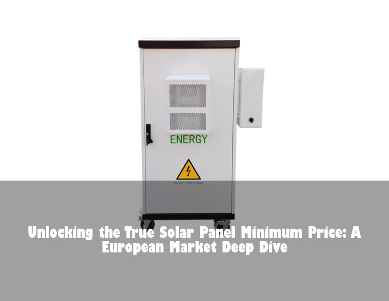 Unlocking the True Solar Panel Minimum Price: A European Market Deep Dive | Huijue Bess