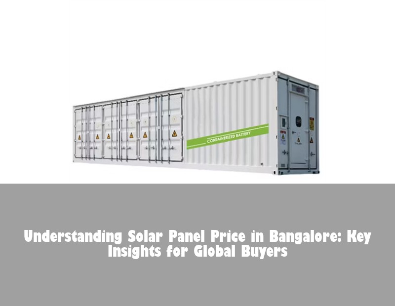 Understanding Solar Panel Price in Bangalore: Key Insights for Global Buyers | Huijue Bess