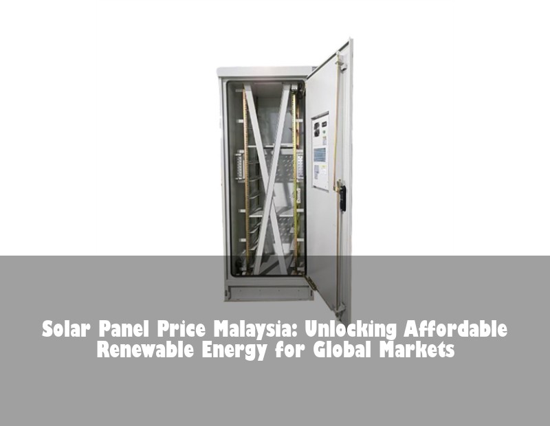Solar Panel Price Malaysia: Unlocking Affordable Renewable Energy for Global Markets