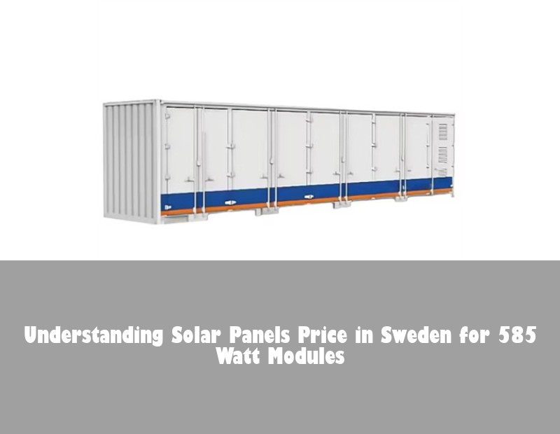 Understanding Solar Panels Price in Sweden for 585 Watt Modules