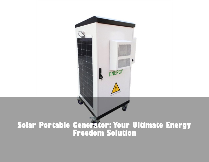 Solar Portable Generator: Your Ultimate Energy Freedom Solution | Huijue Bess