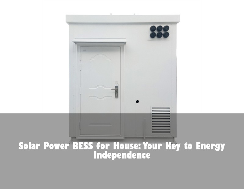 Solar Power BESS for House: Your Key to Energy Independence