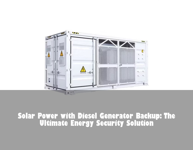 Solar Power with Diesel Generator Backup: The Ultimate Energy Security Solution | Huijue Bess