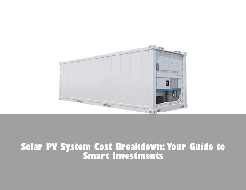 Solar PV System Cost Breakdown: Your Guide to Smart Investments | Huijue Bess