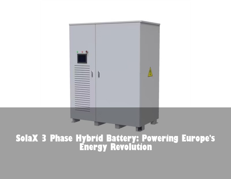 SolaX 3 Phase Hybrid Battery: Powering Europe's Energy Revolution