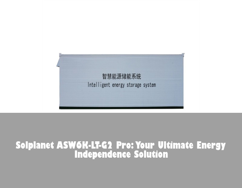 Solplanet ASW6K-LT-G2 Pro: Your Ultimate Energy Independence Solution