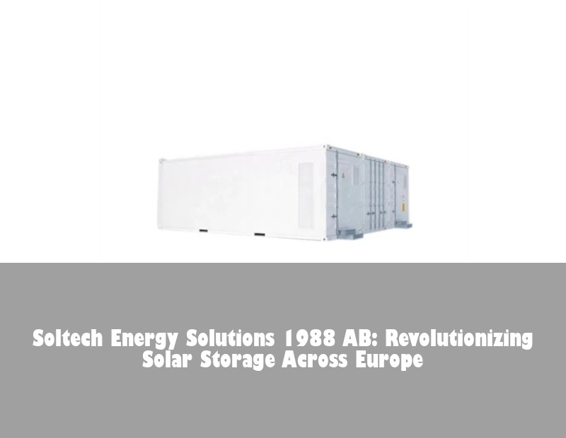 Soltech Energy Solutions 1988 AB: Revolutionizing Solar Storage Across Europe