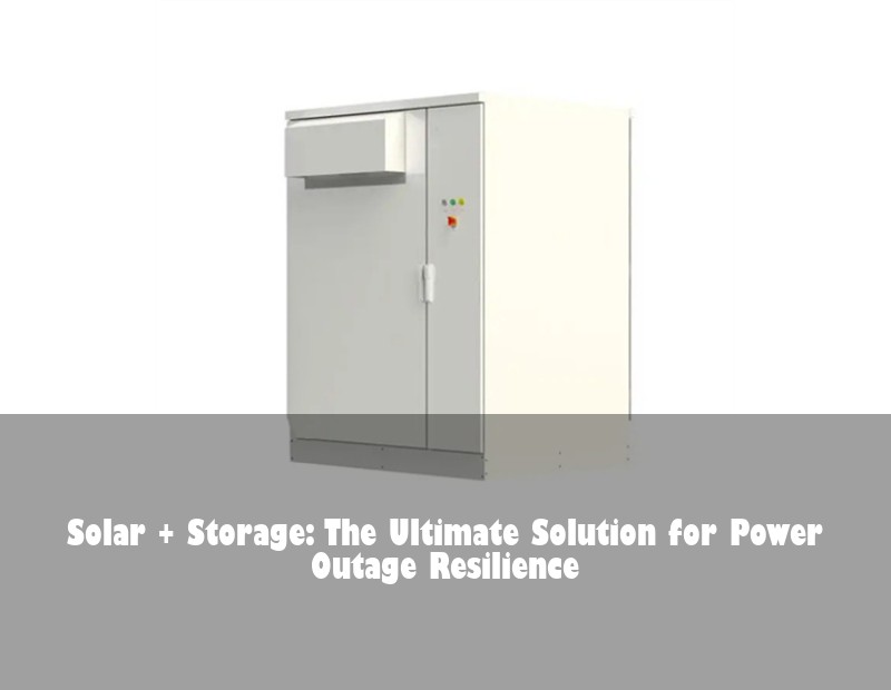 Solar + Storage: The Ultimate Solution for Power Outage Resilience | Huijue Bess