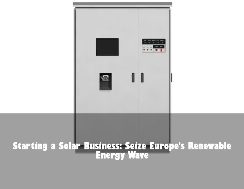 Starting a Solar Business: Seize Europe's Renewable Energy Wave | Huijue Bess