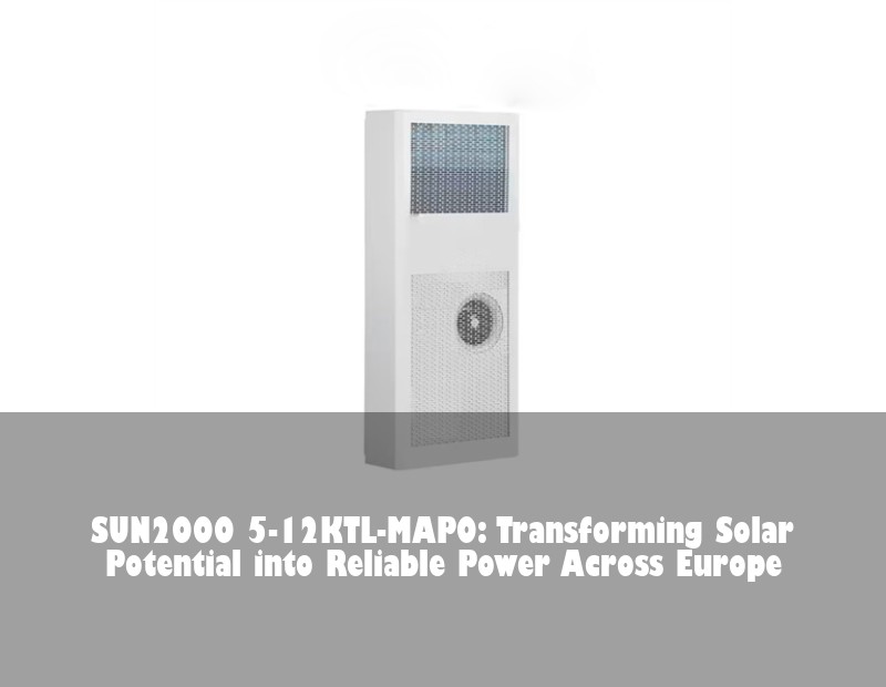 SUN2000 5-12KTL-MAP0: Transforming Solar Potential into Reliable Power Across Europe | Huijue Bess