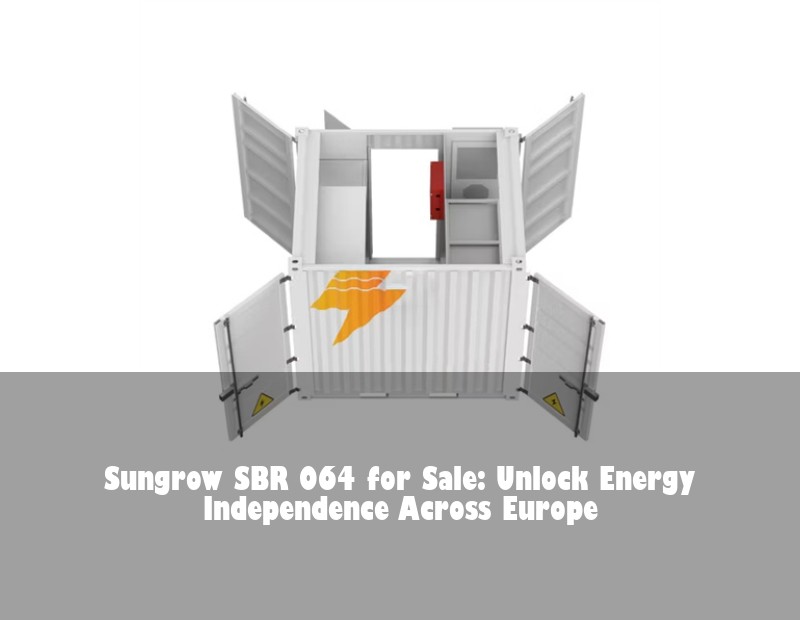 Sungrow SBR 064 for Sale: Unlock Energy Independence Across Europe | Huijue Bess