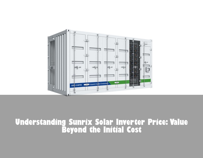 Understanding Sunrix Solar Inverter Price: Value Beyond the Initial Cost | Huijue Bess