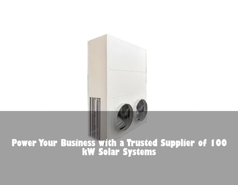 Power Your Business with a Trusted Supplier of 100 kW Solar Systems | Huijue Bess