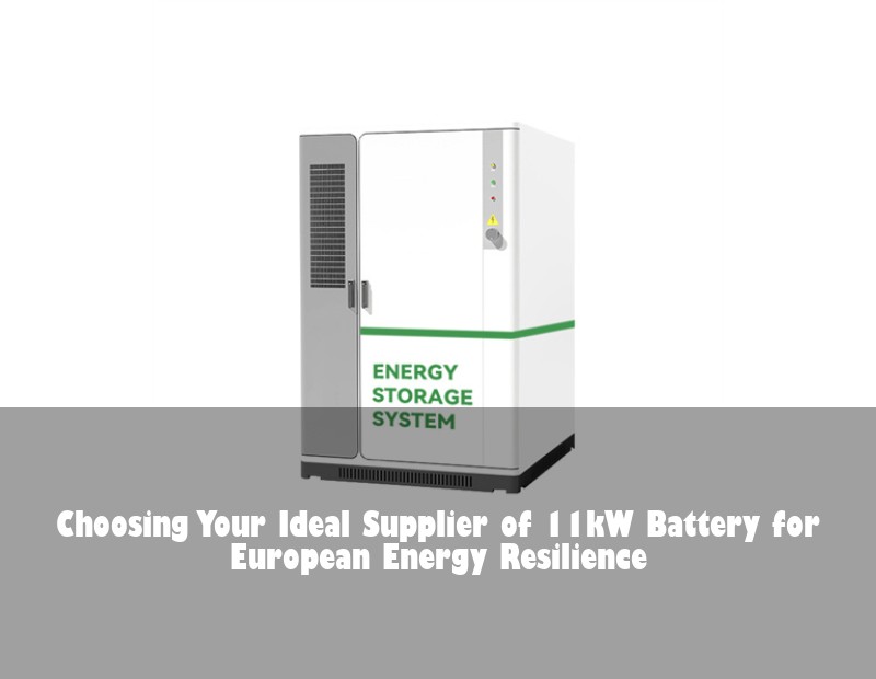 Choosing Your Ideal Supplier of 11kW Battery for European Energy Resilience