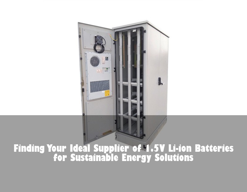 Finding Your Ideal Supplier of 1.5V Li-ion Batteries for Sustainable Energy Solutions | Huijue Bess