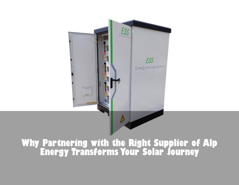Why Partnering with the Right Supplier of Alp Energy Transforms Your Solar Journey