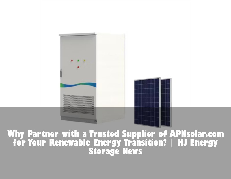 Why Partner with a Trusted Supplier of APNsolar.com for Your Renewable Energy Transition?