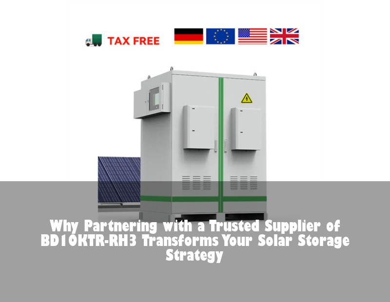 Why Partnering with a Trusted Supplier of BD10KTR-RH3 Transforms Your Solar Storage Strategy | Huijue Bess