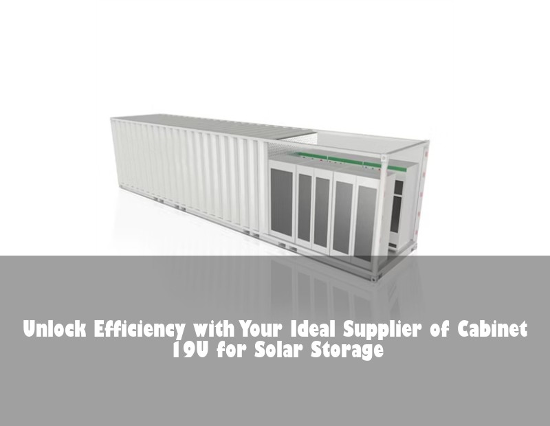 Unlock Efficiency with Your Ideal Supplier of Cabinet 19U for Solar Storage