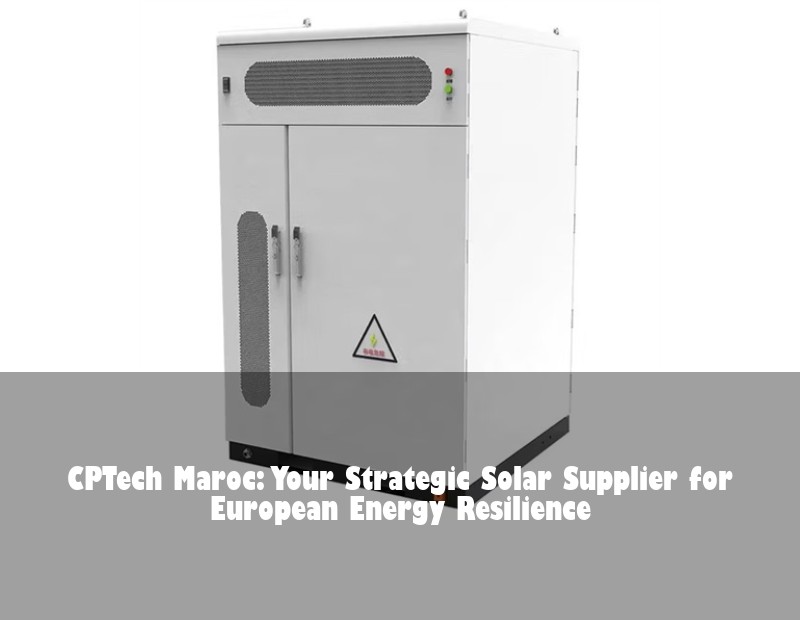 CPTech Maroc: Your Strategic Solar Supplier for European Energy Resilience | Huijue Bess