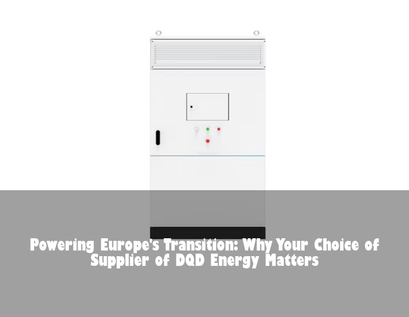 Powering Europe's Transition: Why Your Choice of Supplier of DQD Energy Matters | Huijue Bess