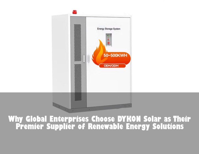 Why Global Enterprises Choose DYKON Solar as Their Premier Supplier of Renewable Energy Solutions | Huijue Bess