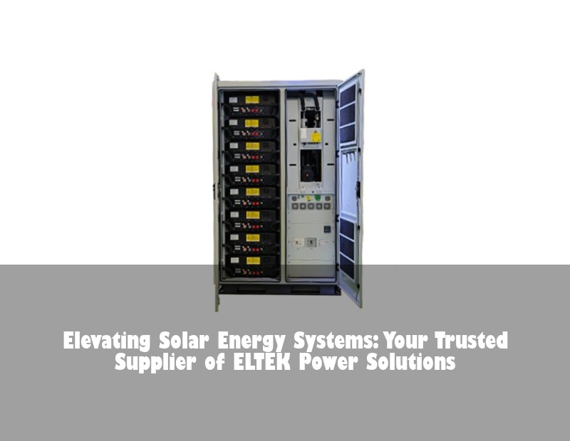 Elevating Solar Energy Systems: Your Trusted Supplier of ELTEK Power Solutions