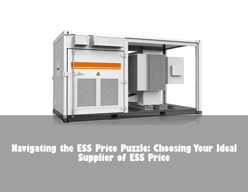 Navigating the ESS Price Puzzle: Choosing Your Ideal Supplier of ESS Price | Huijue Bess