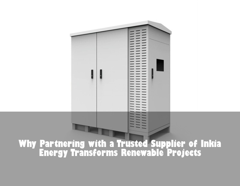 Why Partnering with a Trusted Supplier of Inkia Energy Transforms Renewable Projects | Huijue Bess
